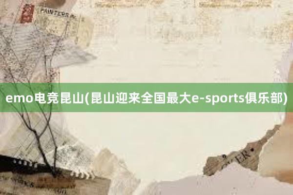 emo电竞昆山(昆山迎来全国最大e-sports俱乐部)