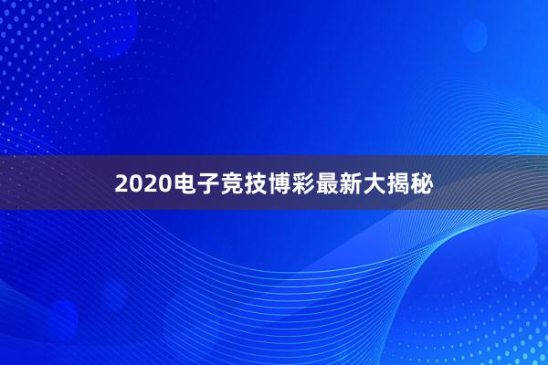 2020电子竞技博彩最新大揭秘