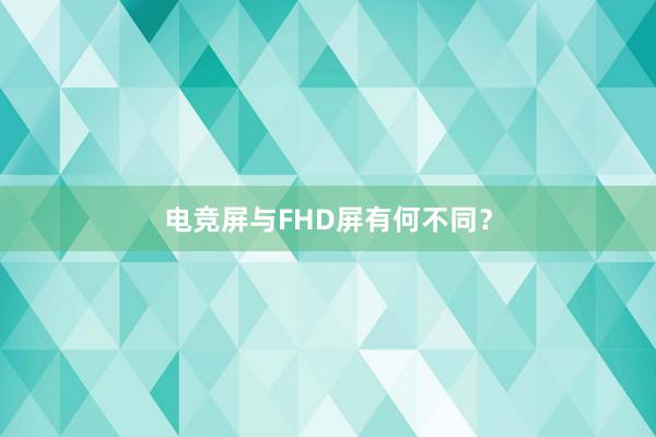 电竞屏与FHD屏有何不同？