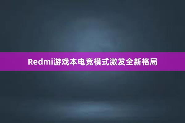 Redmi游戏本电竞模式激发全新格局
